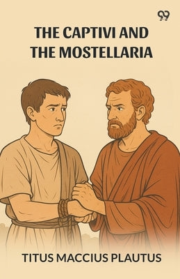 The Captivi And The Mostellaria by Plautus, Titus Maccius