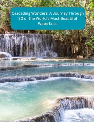 Cascading Wonders: A Journey Through 30 of the World's Most Beautiful Waterfalls by Noor, Annie