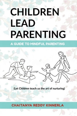 Children Lead Parenting: A guide to mindful parenting - let children teach us The art of nurturing by Chaitanya Reddy Kinnerla