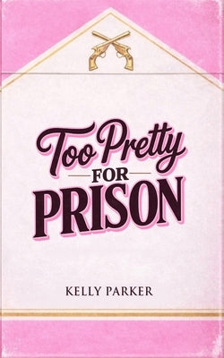 Too Pretty for Prison by Parker, Kelly