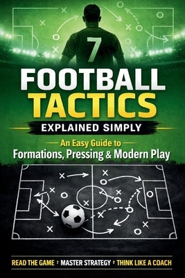 Football Tactics Explained Simply: An Easy-to-Understand Guide to Formations, Pressing, and Modern Play by Brooks, Daniel