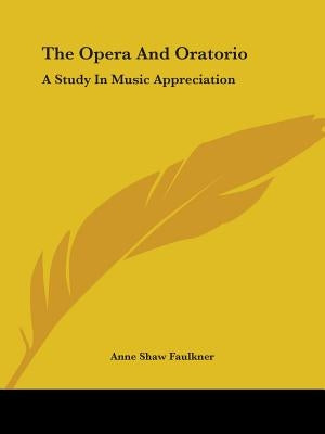 The Opera And Oratorio: A Study In Music Appreciation by Faulkner, Anne Shaw