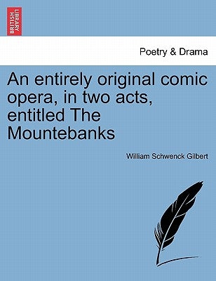 An Entirely Original Comic Opera, in Two Acts, Entitled the Mountebanks by Gilbert, William Schwenck