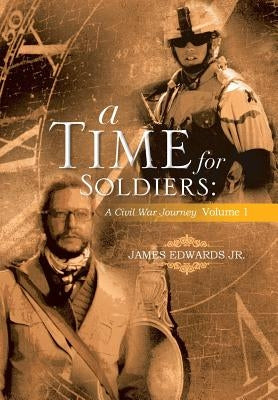 A Time for Soldiers: A Civil War Journey Volume 1 by Edwards, James, Jr.