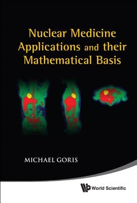 Nuclear Medicine Applications and Their Mathematical Basis by Goris, Michael L.