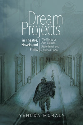 Dream Projects in Theatre, Novels and Films: The Works of Paul Claudel, Jean Genet, and Federico Fellini by Moraly, Yehuda