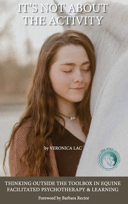 It's Not About the Activity: Thinking Outside the Toolbox in Equine- Facilitated Psychotherapy and Learning by Lac, Veronica