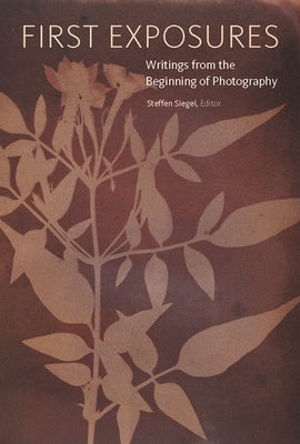 First Exposures: Writings from the Beginning of Photography by Siegel, Steffen