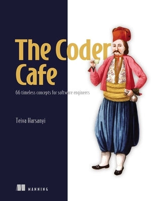 The Coder Cafe: 66 Timeless Concepts for Software Engineers by Harsanyi, Teiva