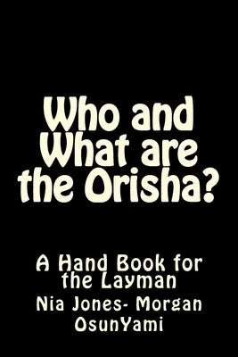 Who and What are the Orisha?: A Layman's Guide by Morgan, Nia Jones