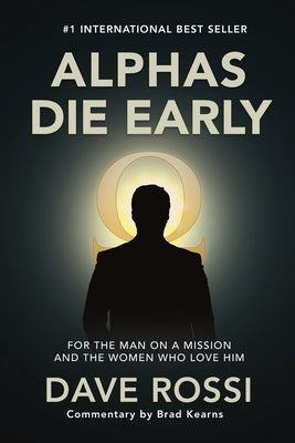 Alphas Die Early: For the Man on a Mission - And the Women Who Love Him by Kearns, Brad