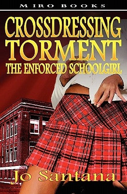 Crossdressing Torment - The Enforced Schoolgirl by Santana, Jo