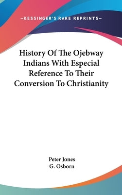 History Of The Ojebway Indians With Especial Reference To Their Conversion To Christianity by Jones, Peter