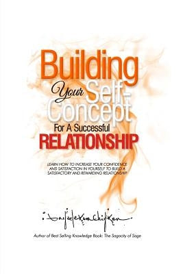 Building Your Self-Concept for a Successful Relationship: Learn How to Increase Your Confidence and Satisfaction in Yourself to Build a Satisfactory a by Chiyson, Anyaele Sam