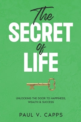 The Secret of Life: Unlocking The Door To Happiness, Wealth & Success by Capps, Paul V.