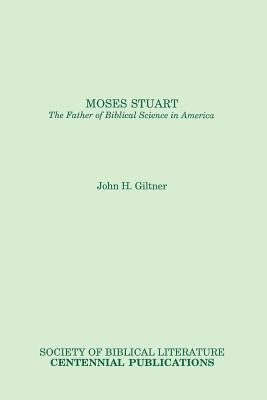 Moses Stuart: The Father of Biblical Science in America by Giltner, John H.
