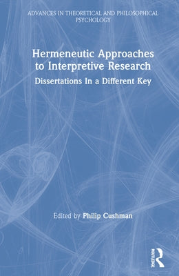 Hermeneutic Approaches to Interpretive Research: Dissertations in a Different Key by Cushman, Philip