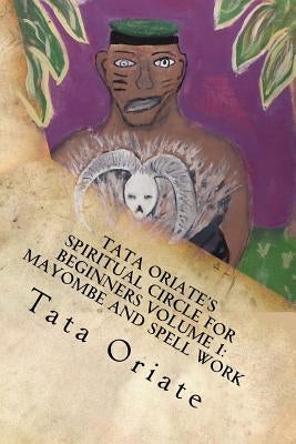 Tata Oriate's Spiritual Circle for Beginners Volume 1: Mayombe and Spell work by Oriate, Tata