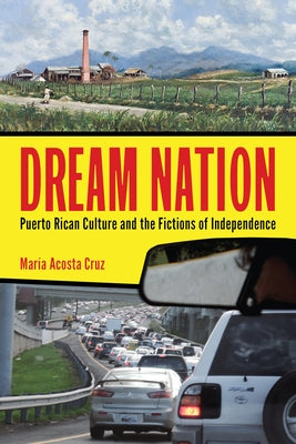 Dream Nation: Puerto Rican Culture and the Fictions of Independence by Acosta Cruz, María