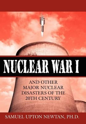 Nuclear War I and Other Major Nuclear Disasters of the 20th Century by Newtan, Samuel Upton