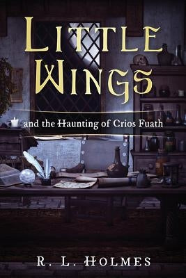 Little Wings: and the Haunting of Crios Fuath by Holmes, R. L.