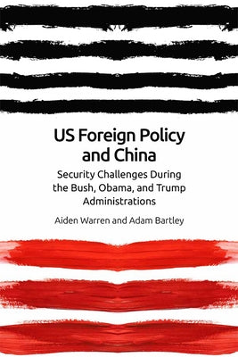 Us Foreign Policy and China: The Bush, Obama, Trump Administrations by Warren, Aiden