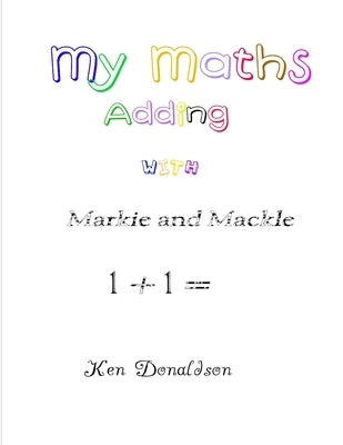 My Maths with Markie and Mackle: Adding by Donaldson, Ken