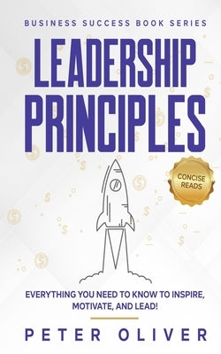 Leadership Principles: Everything You Need to Know to Inspire, Motivate, and Lead! by Reads, Concise