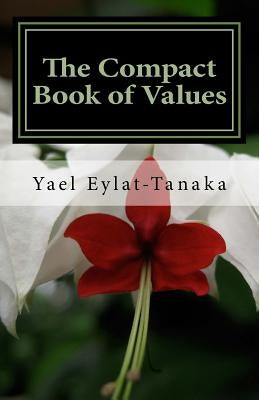 The Compact Book of Values: An Inspirational Guide to Our Moral Dilemmas by Eylat-Tanaka, Yael