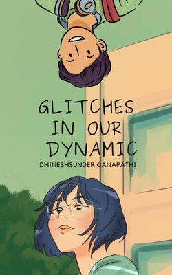 Glitches in our Dynamic: A story of opposites by Ganapathi, Dhineshsunder