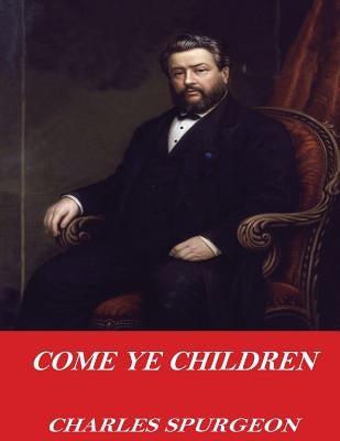Come Ye Children by Spurgeon, Charles