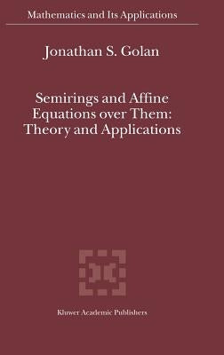 Semirings and Affine Equations Over Them: Theory and Applications by Golan, Jonathan S.