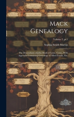 Mack Genealogy: The Descendants of John Mack of Lyme, Conn., With Appendix Containing Genealogy of Allied Family, Etc.; Volume 2, pt.1 by Martin, Sophia Smith 1847-