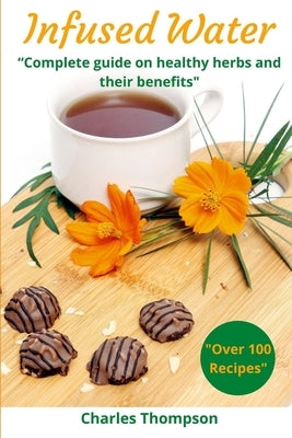 Infused Water: Complete guide on healthy herbs and their benefits. Recipes of infusions and herbal teas to detox, stress relief, drai by Thompson, Charles