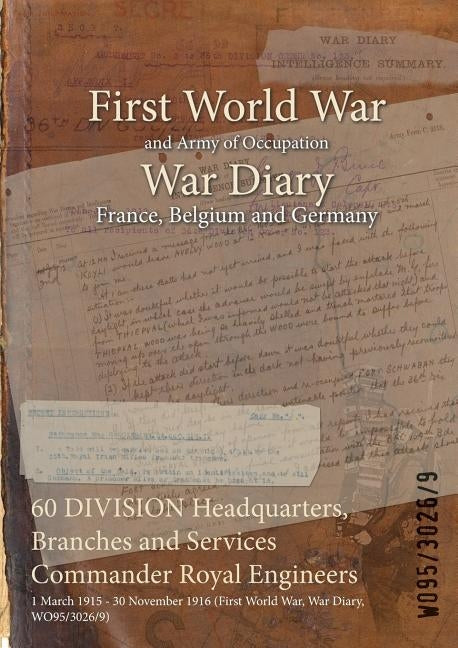 60 DIVISION Headquarters, Branches and Services Commander Royal Engineers: 1 March 1915 - 30 November 1916 (First World War, War Diary, WO95/3026/9) by Wo95/3026/9