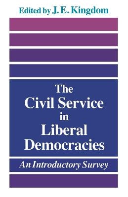 The Civil Service in Liberal Democracies: An Introductory Survey by Kingdom, John
