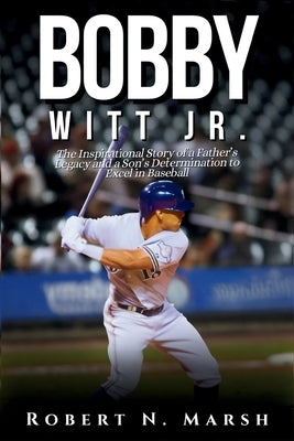 Bobby Witt Jr.: The Inspirational Story of a Father's Legacy and a Son's Determination to Excel in Baseball by N. Marsh, Robert