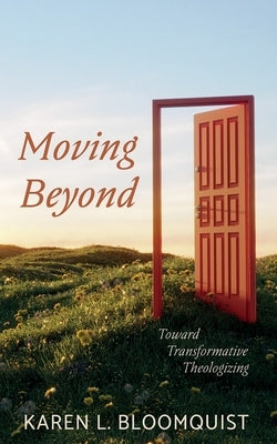 Moving Beyond: Toward Transformative Theologizing by Bloomquist, Karen L.