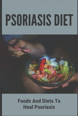 Psoriasis Diet: Foods And Diets To Heal Psoriasis: Psoriasis Diet by Lynema, Thaddeus