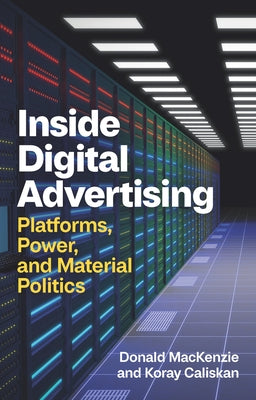 Inside Digital Advertising: Platforms, Power, and Material Politics by MacKenzie, Donald