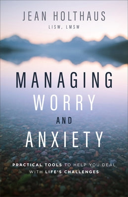 Managing Worry and Anxiety: Practical Tools to Help You Deal with Life's Challenges by Holthaus, Jean Lisw, Lmsw