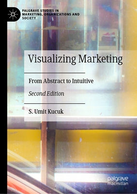 Visualizing Marketing: From Abstract to Intuitive by Kucuk, S. Umit
