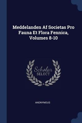 Meddelanden Af Societas Pro Fauna Et Flora Fennica, Volumes 8-10 by Anonymous