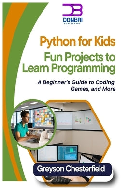 Python for Kids: Fun Projects to Learn Programming: A Beginner's Guide to Coding, Games, and More by Chesterfield, Greyson