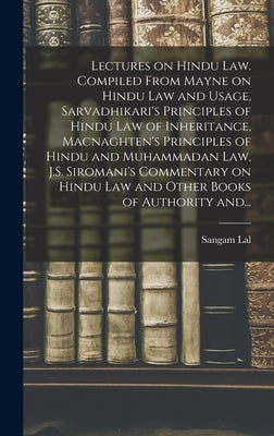 Lectures on Hindu Law. Compiled From Mayne on Hindu Law and Usage, Sarvadhikari's Principles of Hindu Law of Inheritance, Macnaghten's Principles of H by Lal, Sangam