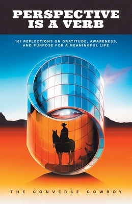 Perspective Is a Verb: 101 Reflections on Gratitude, Awareness, and Purpose for a Meaningful Life by Cowboy, The Converse