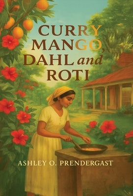 Curry Mango, Dahl, and Roti: Stories From The Veranda by Prendergast, Ashley Olivia