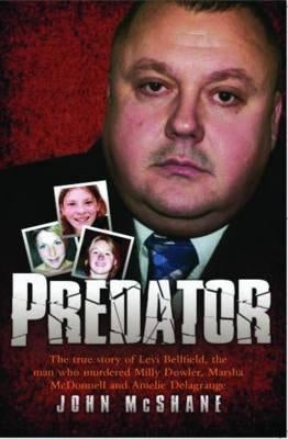 Predator - The true story of Levi Bellfield, the man who murdered Milly Dowler, Marsha McDonnell and Amelie Delagrange by Mmehane, John