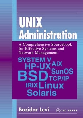UNIX Administration: A Comprehensive Sourcebook for Effective Systems & Network Management by Levi, Bozidar