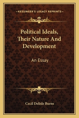 Political Ideals, Their Nature And Development: An Essay by Burns, Cecil Delisle